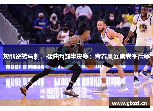 灰熊逆转马刺，挺进西部半决赛：青春风暴席卷季后赛