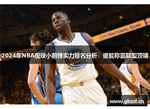 2024年NBA现役小前锋实力排名分析：谁能称霸联盟顶端