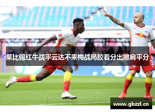 莱比锡红牛战平云达不来梅战局胶着分出擦肩平分