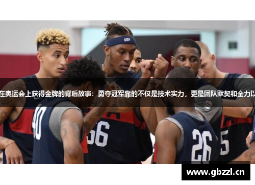 美国男篮蓝队在奥运会上获得金牌的背后故事：勇夺冠军靠的不仅是技术实力，更是团队默契和全力以赴的拼搏精神
