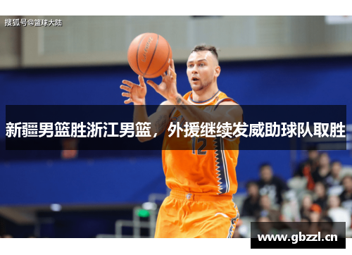新疆男篮胜浙江男篮，外援继续发威助球队取胜