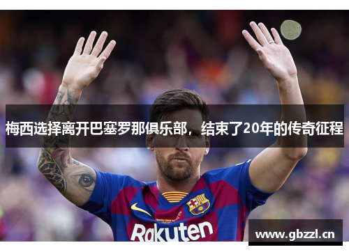 梅西选择离开巴塞罗那俱乐部，结束了20年的传奇征程