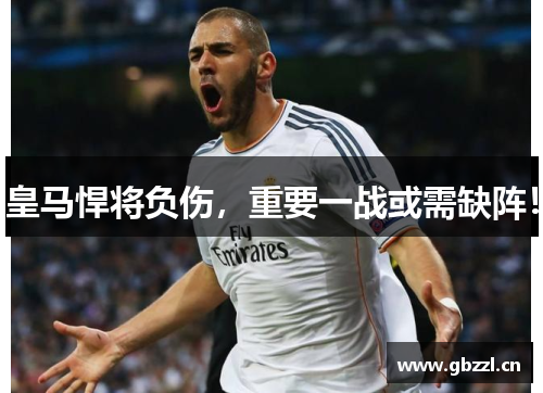 皇马悍将负伤，重要一战或需缺阵！