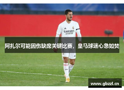 阿扎尔可能因伤缺席关键比赛，皇马球迷心急如焚