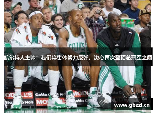 凯尔特人主帅：我们将集体努力反弹，决心再次登顶总冠军之巅