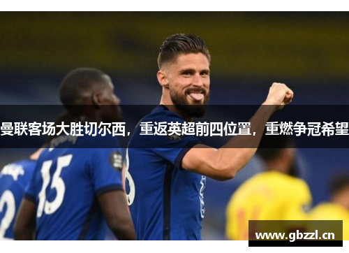 曼联客场大胜切尔西，重返英超前四位置，重燃争冠希望