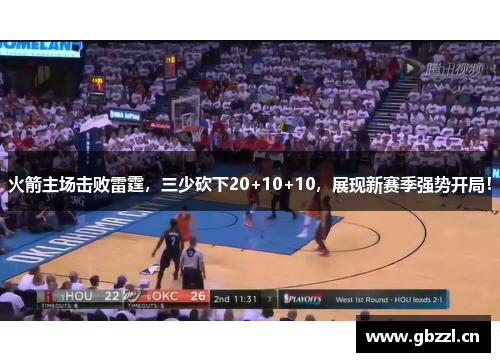 火箭主场击败雷霆，三少砍下20+10+10，展现新赛季强势开局！