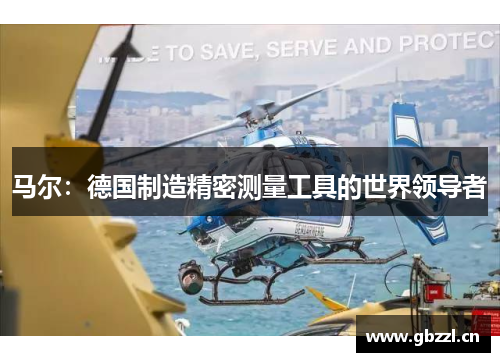 马尔：德国制造精密测量工具的世界领导者