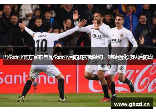 巴伦西亚官方宣布与瓦伦西亚后防图拉姆续约，继续强化球队后防线