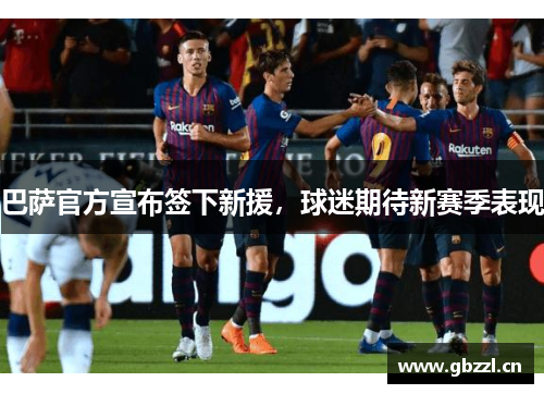 巴萨官方宣布签下新援，球迷期待新赛季表现