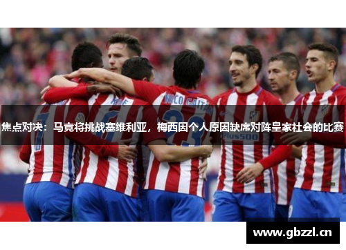 焦点对决：马竞将挑战塞维利亚，梅西因个人原因缺席对阵皇家社会的比赛