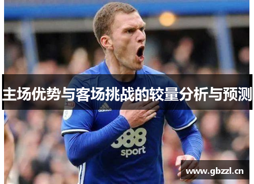 主场优势与客场挑战的较量分析与预测