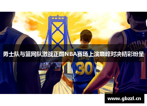勇士队与篮网队激战正酣NBA赛场上演巅峰对决精彩纷呈