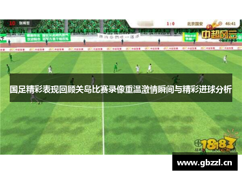 国足精彩表现回顾关岛比赛录像重温激情瞬间与精彩进球分析