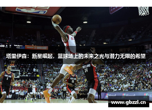 塔里伊森：新星崛起，篮球场上的未来之光与潜力无限的希望