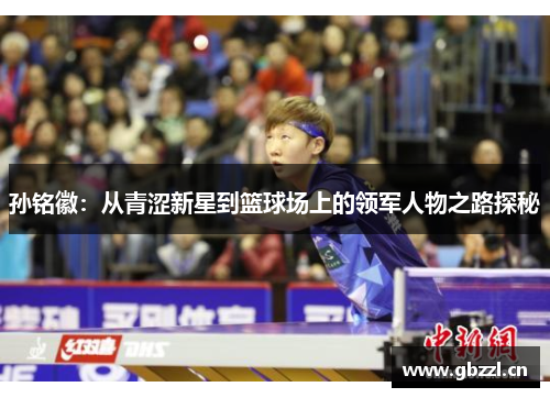 孙铭徽：从青涩新星到篮球场上的领军人物之路探秘