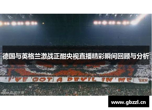 德国与英格兰激战正酣央视直播精彩瞬间回顾与分析