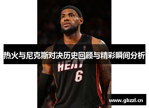 热火与尼克斯对决历史回顾与精彩瞬间分析