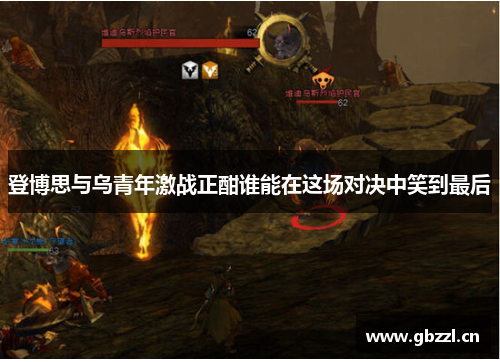 登博思与乌青年激战正酣谁能在这场对决中笑到最后