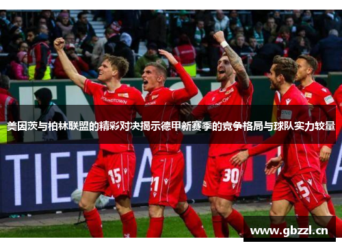美因茨与柏林联盟的精彩对决揭示德甲新赛季的竞争格局与球队实力较量