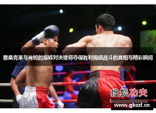 雅桑克莱与肯姆的巅峰对决谁将夺得胜利揭晓战斗的真相与精彩瞬间