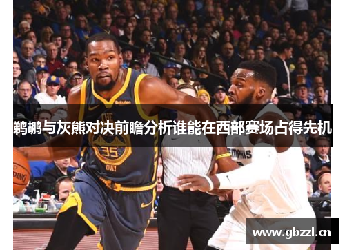 鹈鹕与灰熊对决前瞻分析谁能在西部赛场占得先机
