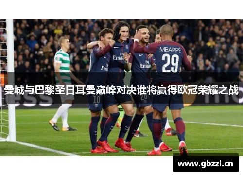 曼城与巴黎圣日耳曼巅峰对决谁将赢得欧冠荣耀之战