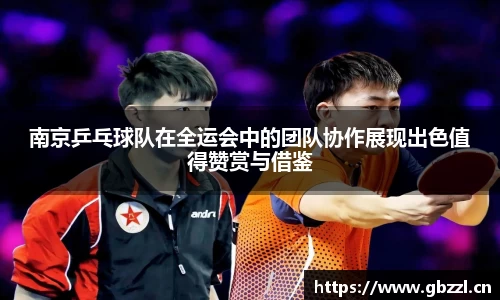 南京乒乓球队在全运会中的团队协作展现出色值得赞赏与借鉴