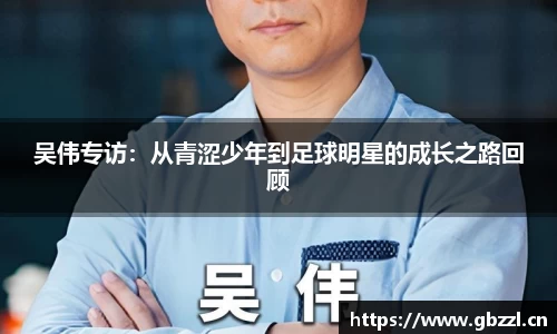 吴伟专访：从青涩少年到足球明星的成长之路回顾