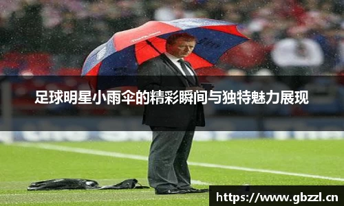 足球明星小雨伞的精彩瞬间与独特魅力展现